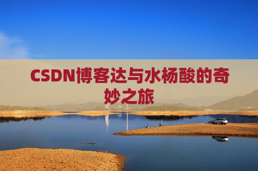 CSDN博客达与水杨酸的奇妙之旅