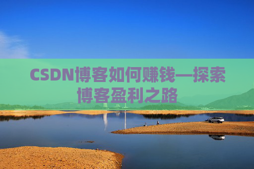 CSDN博客如何赚钱—探索博客盈利之路