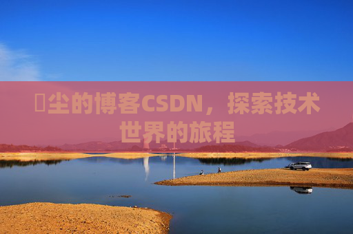 玦尘的博客CSDN，探索技术世界的旅程