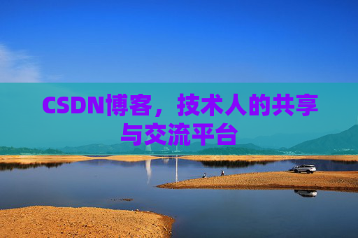 CSDN博客，技术人的共享与交流平台