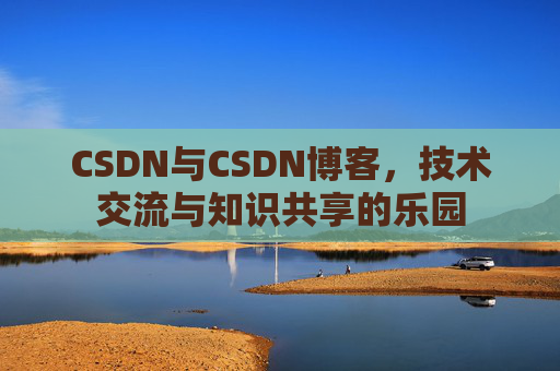 CSDN与CSDN博客，技术交流与知识共享的乐园