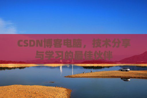 CSDN博客电脑，技术分享与学习的最佳伙伴